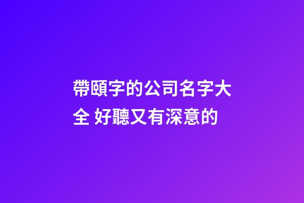 帶頤字的公司名字大全 好聽又有深意的-第1張-公司起名-玄機派